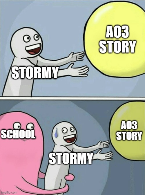 Can writers relate? | AO3 STORY; STORMY; AO3 STORY; SCHOOL; STORMY | image tagged in memes,running away balloon,writers,writer | made w/ Imgflip meme maker