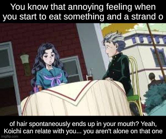 At least it's a JoJo reference | You know that annoying feeling when you start to eat something and a strand o; of hair spontaneously ends up in your mouth? Yeah, Koichi can relate with you... you aren't alone on that one | image tagged in jjba,jojo's bizarre adventure,jojo,jojo meme,memes,anime | made w/ Imgflip meme maker