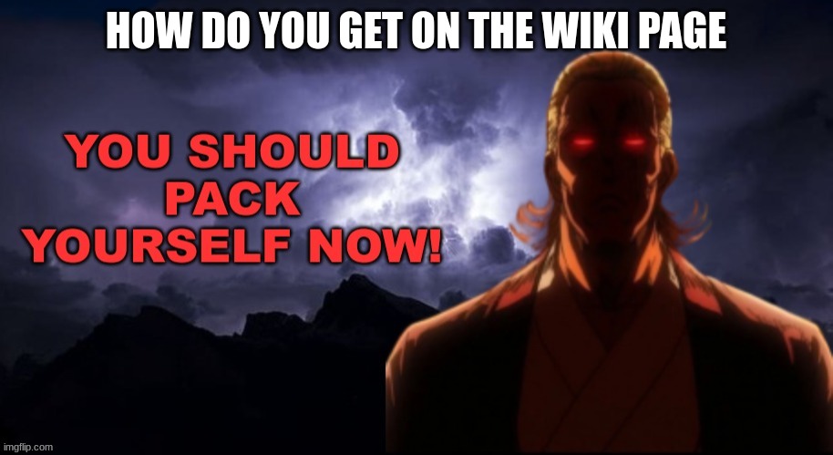 m | HOW DO YOU GET ON THE WIKI PAGE | image tagged in packgod pack yourself now | made w/ Imgflip meme maker