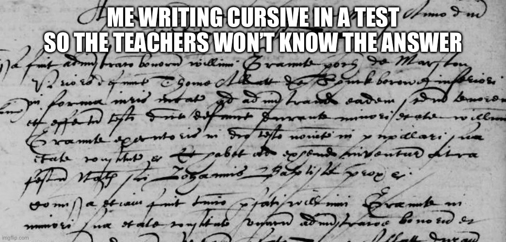 Cursive | ME WRITING CURSIVE IN A TEST SO THE TEACHERS WON’T KNOW THE ANSWER | image tagged in school,relatable | made w/ Imgflip meme maker