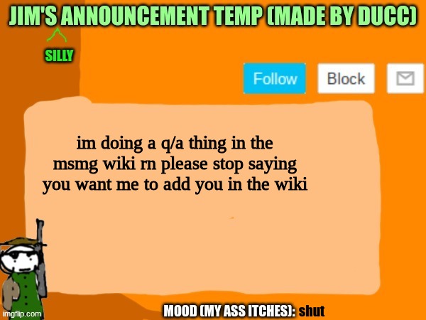 jims template | im doing a q/a thing in the msmg wiki rn please stop saying you want me to add you in the wiki; shut | image tagged in jims template | made w/ Imgflip meme maker