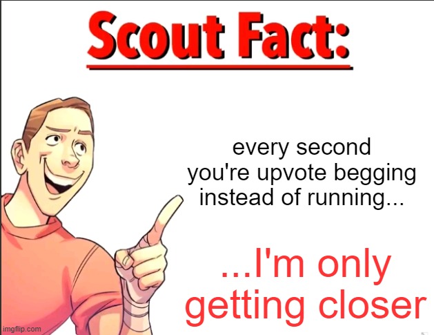start running | every second you're upvote begging instead of running... ...I'm only getting closer | image tagged in scout fact,fun,upvote begging | made w/ Imgflip meme maker
