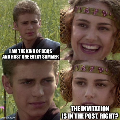 For the better right blank | I AM THE KING OF BBQS AND HOST ONE EVERY SUMMER THE INVITATION IS IN THE POST, RIGHT? | image tagged in for the better right blank | made w/ Imgflip meme maker