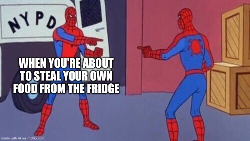 spiderman pointing at spiderman | WHEN YOU'RE ABOUT TO STEAL YOUR OWN FOOD FROM THE FRIDGE | image tagged in spiderman pointing at spiderman | made w/ Imgflip meme maker