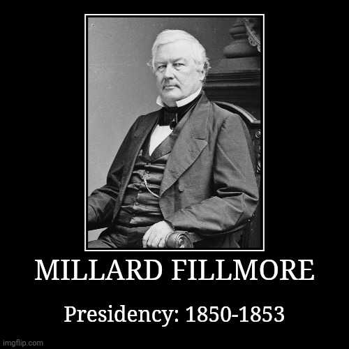Millard Fillmore | MILLARD FILLMORE | Presidency: 1850-1853 | image tagged in demotivationals,president of the united states,millard fillmore | made w/ Imgflip demotivational maker