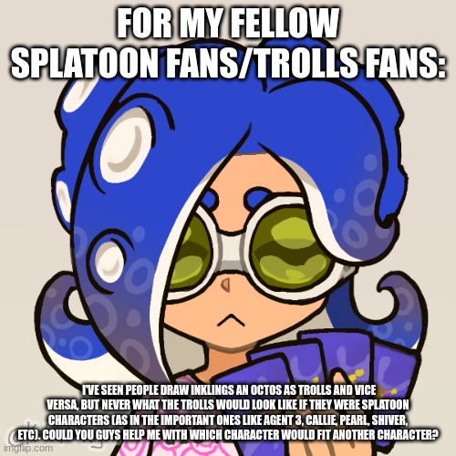 Trying to move onto something more positive btw, Happy MAR13 day! | FOR MY FELLOW SPLATOON FANS/TROLLS FANS:; I'VE SEEN PEOPLE DRAW INKLINGS AN OCTOS AS TROLLS AND VICE VERSA, BUT NEVER WHAT THE TROLLS WOULD LOOK LIKE IF THEY WERE SPLATOON CHARACTERS (AS IN THE IMPORTANT ONES LIKE AGENT 3, CALLIE, PEARL, SHIVER, ETC). COULD YOU GUYS HELP ME WITH WHICH CHARACTER WOULD FIT ANOTHER CHARACTER? | image tagged in chao | made w/ Imgflip meme maker