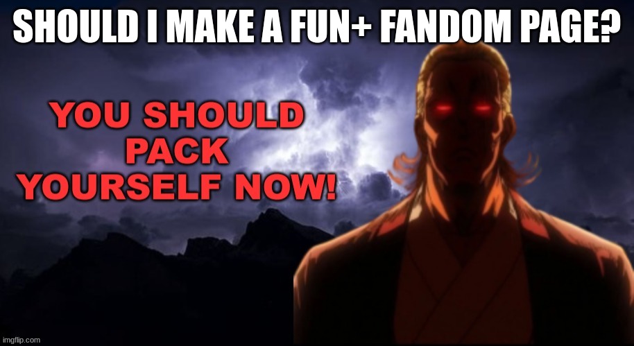 m | SHOULD I MAKE A FUN+ FANDOM PAGE? | image tagged in packgod pack yourself now | made w/ Imgflip meme maker