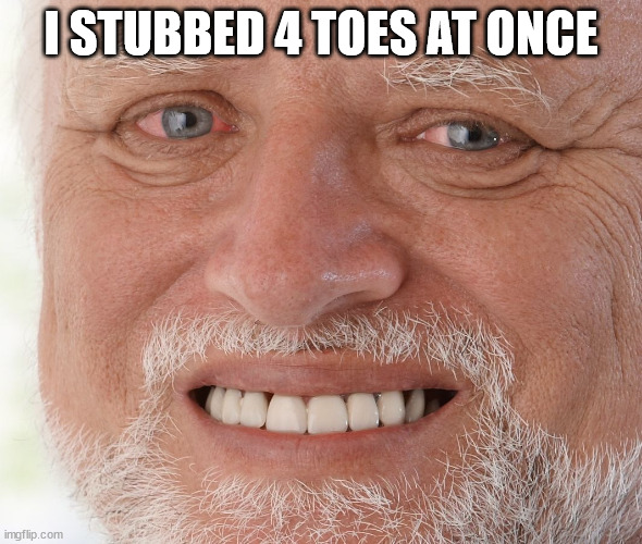 Hide the Pain Harold | I STUBBED 4 TOES AT ONCE | image tagged in hide the pain harold | made w/ Imgflip meme maker