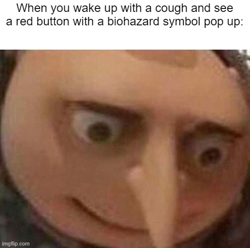 gru meme | When you wake up with a cough and see a red button with a biohazard symbol pop up: | image tagged in gru meme | made w/ Imgflip meme maker