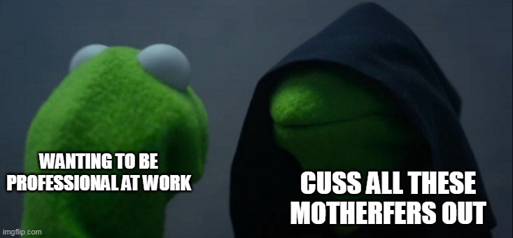 Wanting to be professional at work | CUSS ALL THESE MOTHERFERS OUT; WANTING TO BE PROFESSIONAL AT WORK | image tagged in memes,evil kermit,work,professional,coworkers | made w/ Imgflip meme maker