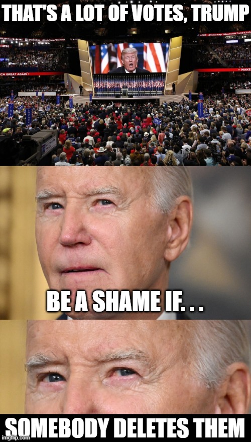 THAT'S A LOT OF VOTES, TRUMP; BE A SHAME IF. . . SOMEBODY DELETES THEM | image tagged in maga,trump,biden,election,voter fraud,gop | made w/ Imgflip meme maker