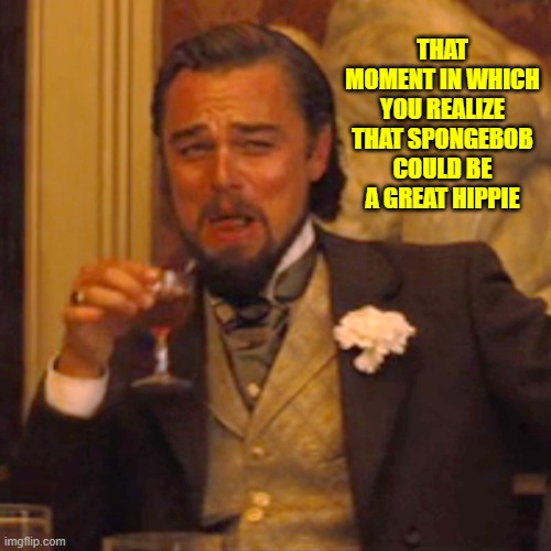 Laughing Leo Meme | THAT MOMENT IN WHICH YOU REALIZE THAT SPONGEBOB COULD BE A GREAT HIPPIE | image tagged in memes,laughing leo | made w/ Imgflip meme maker