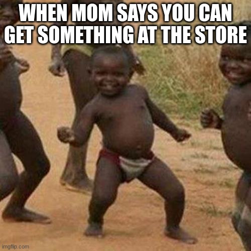 heehehe | WHEN MOM SAYS YOU CAN GET SOMETHING AT THE STORE | image tagged in memes,third world success kid | made w/ Imgflip meme maker