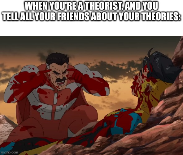 Theories... | WHEN YOU'RE A THEORIST, AND YOU TELL ALL YOUR FRIENDS ABOUT YOUR THEORIES: | image tagged in think mark think,omni-man | made w/ Imgflip meme maker