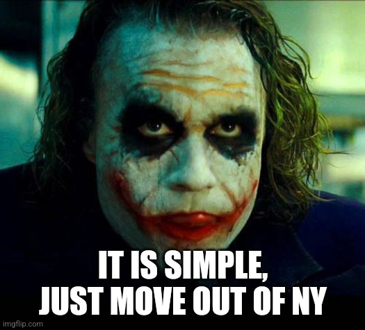 Joker. It's simple we kill the batman | IT IS SIMPLE, JUST MOVE OUT OF NY | image tagged in joker it's simple we kill the batman | made w/ Imgflip meme maker