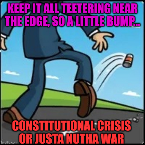 D.C. | KEEP IT ALL TEETERING NEAR THE EDGE, SO A LITTLE BUMP... CONSTITUTIONAL CRISIS
OR JUSTA NUTHA WAR | image tagged in kick the can,political meme,politics,memes,funny memes | made w/ Imgflip meme maker