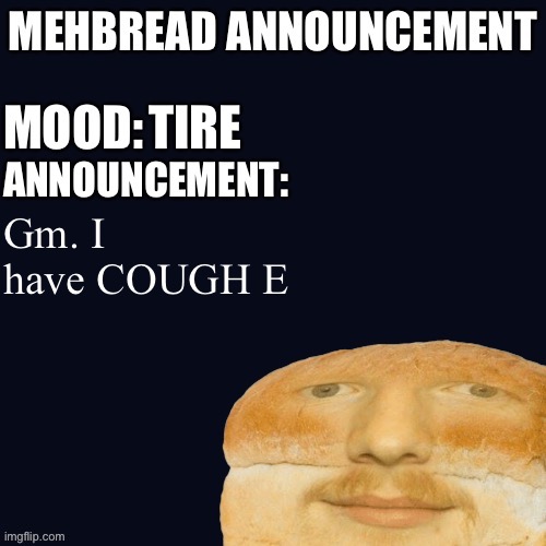 Breadnouncement | TIRE; Gm. I have COUGH E | image tagged in breadnouncement | made w/ Imgflip meme maker