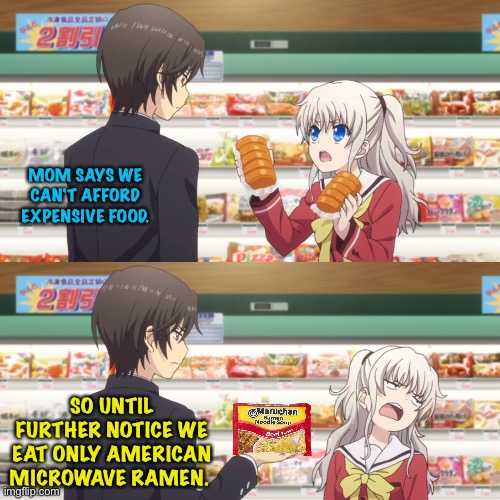 Tightening the belt | MOM SAYS WE CAN'T AFFORD EXPENSIVE FOOD. SO UNTIL FURTHER NOTICE WE EAT ONLY AMERICAN MICROWAVE RAMEN. | image tagged in charlotte anime | made w/ Imgflip meme maker