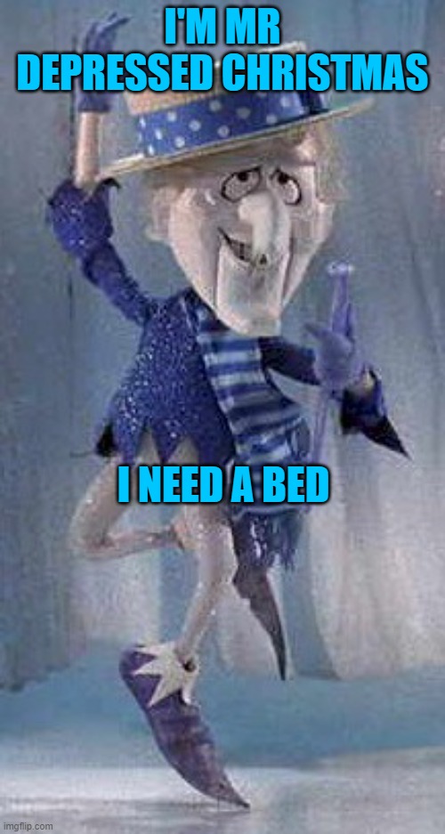 snow miser | I'M MR DEPRESSED CHRISTMAS; I NEED A BED | image tagged in snow miser | made w/ Imgflip meme maker