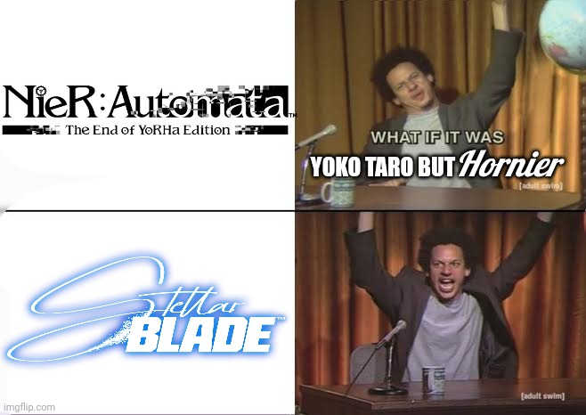 Gameplay for Stellar Blade looks fire | Hornier; YOKO TARO BUT | image tagged in but what if it was x eric andre | made w/ Imgflip meme maker