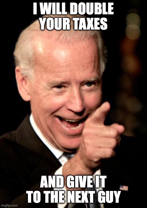 Joe Biden TikTok | I WILL DOUBLE YOUR TAXES; AND GIVE IT TO THE NEXT GUY | image tagged in memes,smilin biden | made w/ Imgflip meme maker