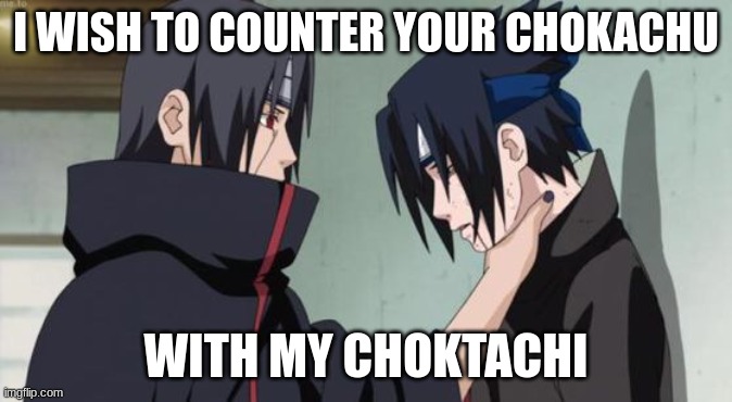 Itachi Choking Sasuke | I WISH TO COUNTER YOUR CHOKACHU WITH MY CHOKTACHI | image tagged in itachi choking sasuke | made w/ Imgflip meme maker