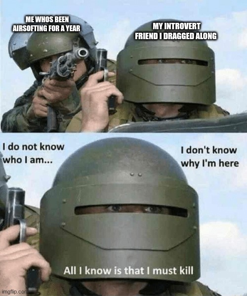 I don't know who i am | ME WHOS BEEN AIRSOFTING FOR A YEAR; MY INTROVERT FRIEND I DRAGGED ALONG | image tagged in i don't know who i am | made w/ Imgflip meme maker