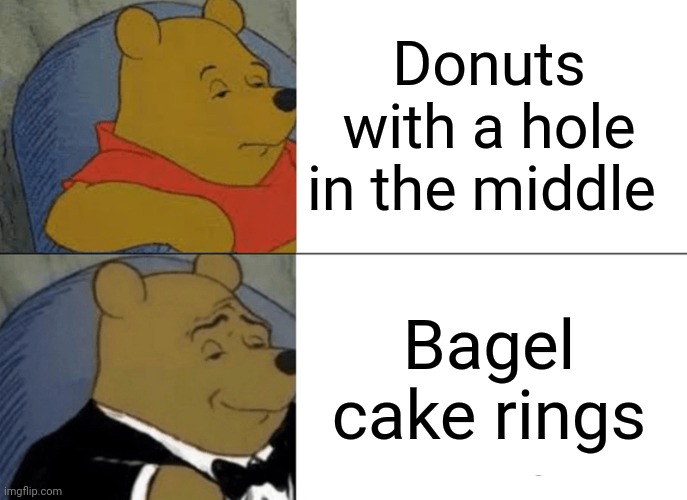 Donuts | Donuts with a hole in the middle; Bagel cake rings | image tagged in memes,tuxedo winnie the pooh,donuts,donut,blank white template,shower thoughts | made w/ Imgflip meme maker