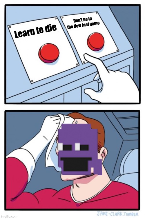 Two Buttons | Don't be in the New fnaf game; Learn to die | image tagged in memes,two buttons | made w/ Imgflip meme maker