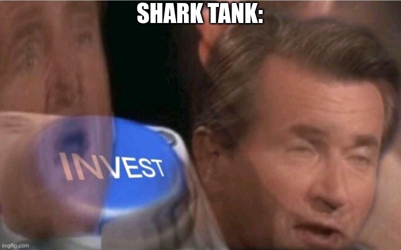SHARK TANK: | image tagged in invest | made w/ Imgflip meme maker
