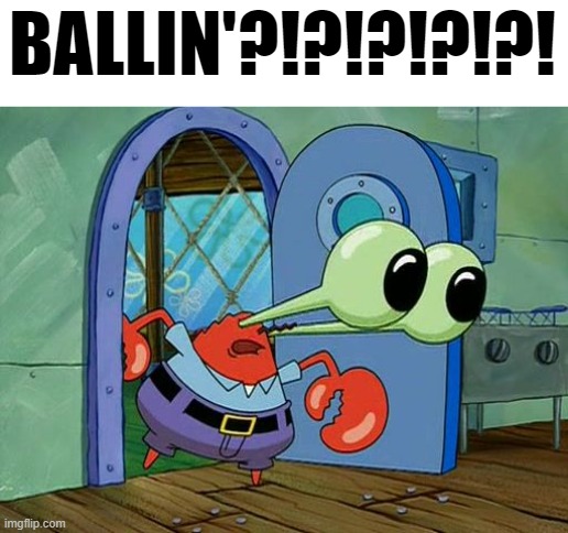 Mr Krabs Staring | BALLIN'?!?!?!?!?! | image tagged in mr krabs staring | made w/ Imgflip meme maker