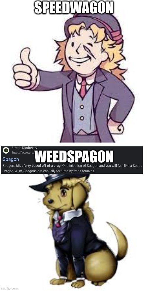 Speedwagon dog is actually cute though, I'm not hating on him I promise | SPEEDWAGON; WEEDSPAGON | image tagged in speedwagon,jjba,jojo,jojo meme,jojo's bizarre adventure,memes | made w/ Imgflip meme maker