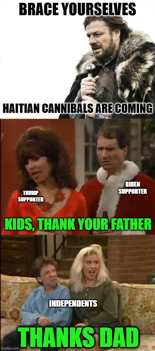 Coming Across a Border Near You | BRACE YOURSELVES; HAITIAN CANNIBALS ARE COMING; TRUMP SUPPORTER; BIDEN SUPPORTER; KIDS, THANK YOUR FATHER; INDEPENDENTS; THANKS DAD | image tagged in memes,brace yourselves x is coming | made w/ Imgflip meme maker