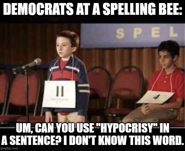 Spelling Bee | DEMOCRATS AT A SPELLING BEE:; UM, CAN YOU USE "HYPOCRISY" IN A SENTENCE? I DON'T KNOW THIS WORD. | image tagged in spelling bee | made w/ Imgflip meme maker