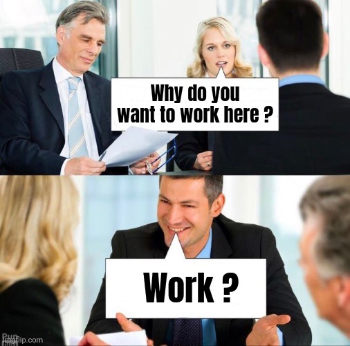 Job Interview | Why do you want to work here ? Work ? | image tagged in job interview | made w/ Imgflip meme maker