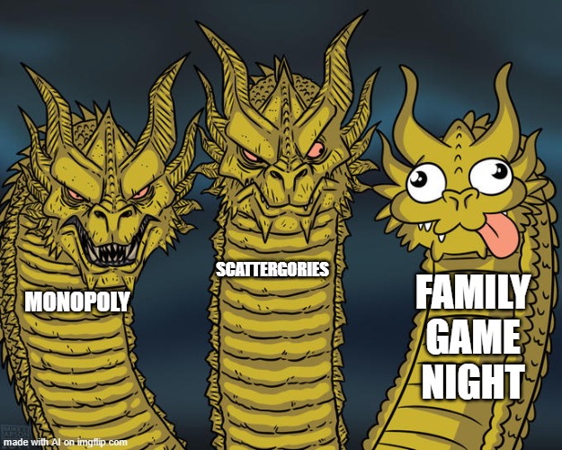 heh | SCATTERGORIES; FAMILY GAME NIGHT; MONOPOLY | image tagged in three-headed dragon | made w/ Imgflip meme maker
