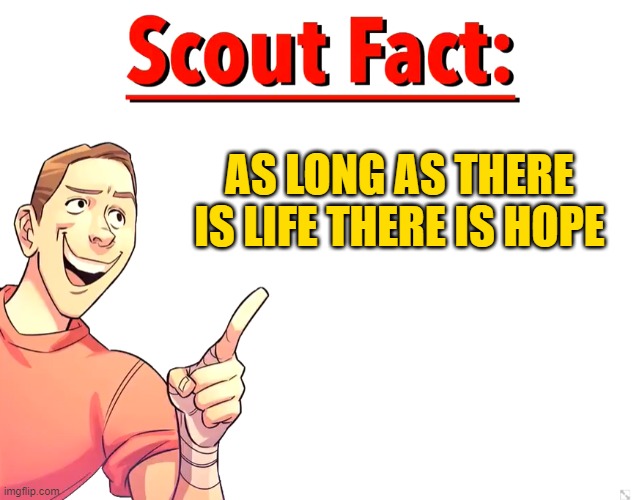 my parents say to me this everytime: | AS LONG AS THERE IS LIFE THERE IS HOPE | image tagged in scout fact | made w/ Imgflip meme maker