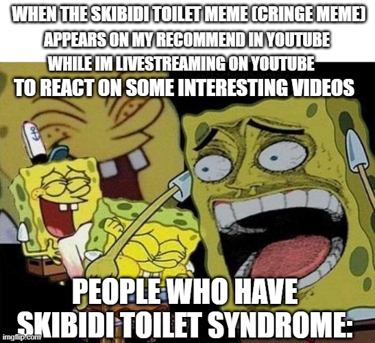 Skibidi Toilet is completely cringe and brainrot | WHEN THE SKIBIDI TOILET MEME (CRINGE MEME); APPEARS ON MY RECOMMEND IN YOUTUBE; WHILE IM LIVESTREAMING ON YOUTUBE; TO REACT ON SOME INTERESTING VIDEOS; PEOPLE WHO HAVE SKIBIDI TOILET SYNDROME: | image tagged in spongebob laughing | made w/ Imgflip meme maker