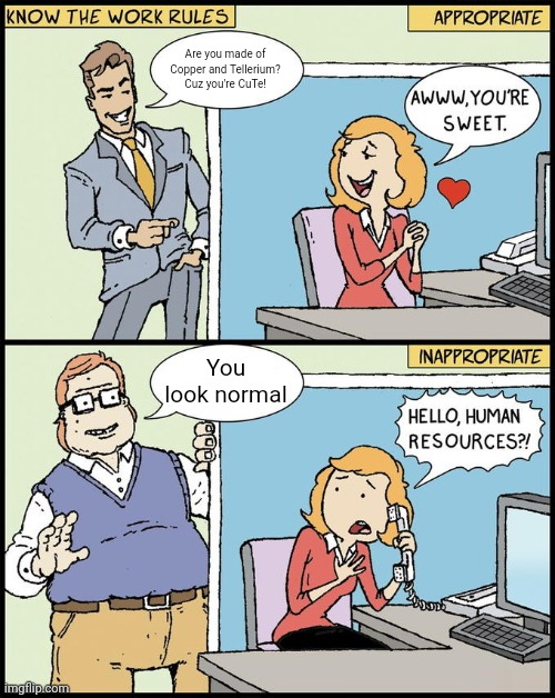 Oh wow a Rizz line | Are you made of Copper and Tellerium? Cuz you're CuTe! You look normal | image tagged in hello human resources,rizz | made w/ Imgflip meme maker
