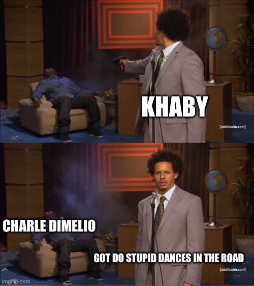 Who Killed Hannibal | KHABY; CHARLE DIMELIO; GOT DO STUPID DANCES IN THE ROAD | image tagged in memes,who killed hannibal | made w/ Imgflip meme maker