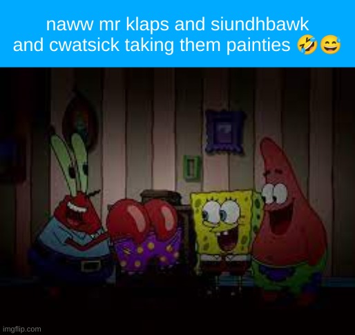 fr | naww mr klaps and siundhbawk and cwatsick taking them painties 🤣😅 | made w/ Imgflip meme maker