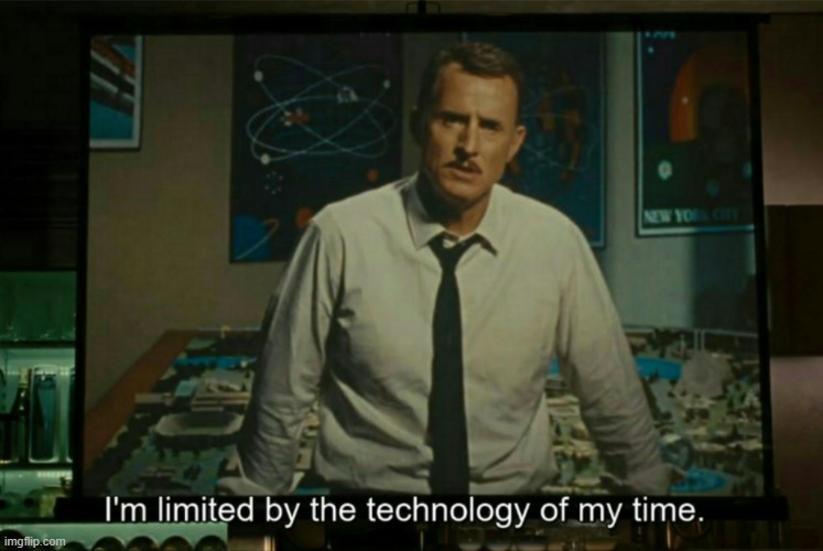 I’m limited by the technology of my time | image tagged in i m limited by the technology of my time | made w/ Imgflip meme maker