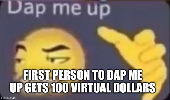 Dap me up | FIRST PERSON TO DAP ME UP GETS 100 VIRTUAL DOLLARS | made w/ Imgflip meme maker