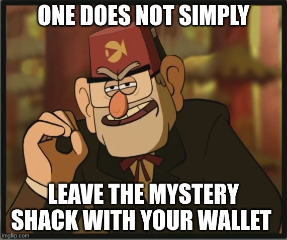 One Does Not Simply: Gravity Falls Version | ONE DOES NOT SIMPLY; LEAVE THE MYSTERY SHACK WITH YOUR WALLET | image tagged in one does not simply gravity falls version | made w/ Imgflip meme maker