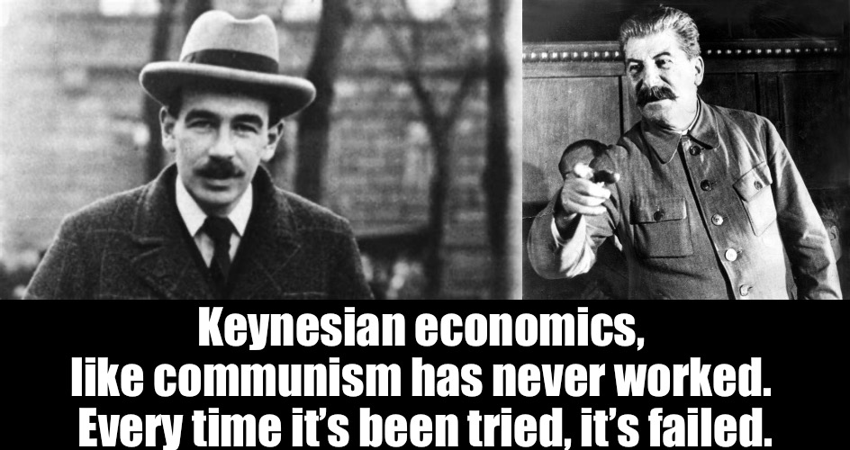 Keynesian economics, 
like communism has never worked. 
Every time it’s been tried, it’s failed. | made w/ Imgflip meme maker