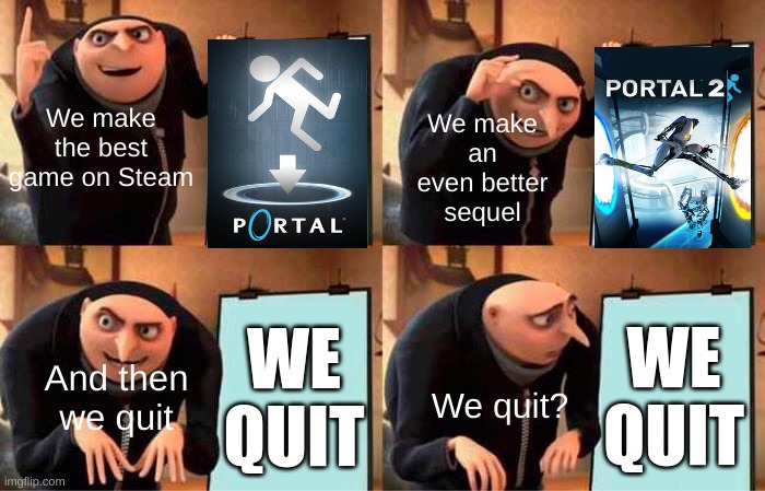 Gru's Plan | We make the best game on Steam; We make an even better sequel; WE QUIT; WE QUIT; And then we quit; We quit? | image tagged in memes,gru's plan,steam,portal,portal 2,gaming | made w/ Imgflip meme maker