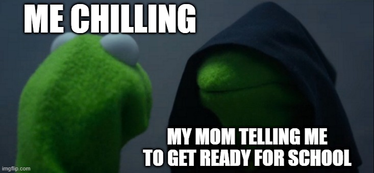 When I have to go to school | ME CHILLING; MY MOM TELLING ME TO GET READY FOR SCHOOL | image tagged in memes,evil kermit | made w/ Imgflip meme maker