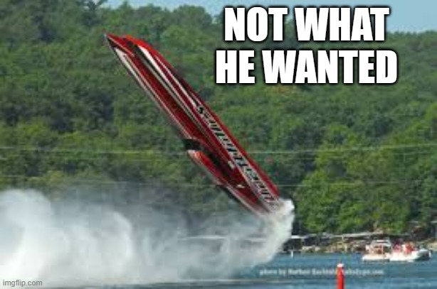 meme by Brad boat taking to the air | NOT WHAT HE WANTED | image tagged in sports,funny,extreme sports,boats,humor,funny meme | made w/ Imgflip meme maker