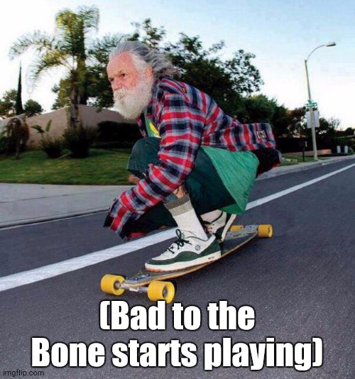 old guy on skateboard | (Bad to the Bone starts playing) | image tagged in old guy on skateboard | made w/ Imgflip meme maker