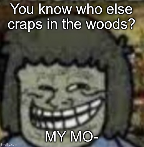 you know who else? | You know who else craps in the woods? MY MO- | image tagged in you know who else | made w/ Imgflip meme maker
